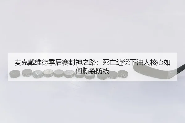 麦克戴维德季后赛封神之路：死亡缠绕下油人核心如何撕裂防线