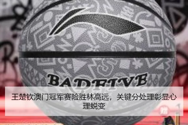 王楚钦澳门冠军赛险胜林高远，关键分处理彰显心理蜕变