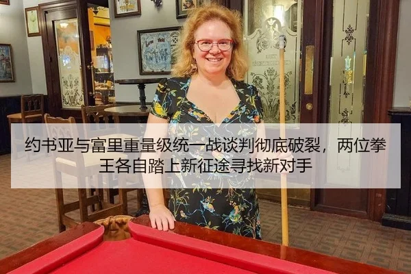约书亚与富里重量级统一战谈判彻底破裂，两位拳王各自踏上新征途寻找新对手