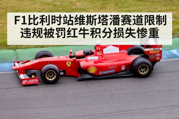 F1比利时站维斯塔潘赛道限制违规被罚红牛积分损失惨重