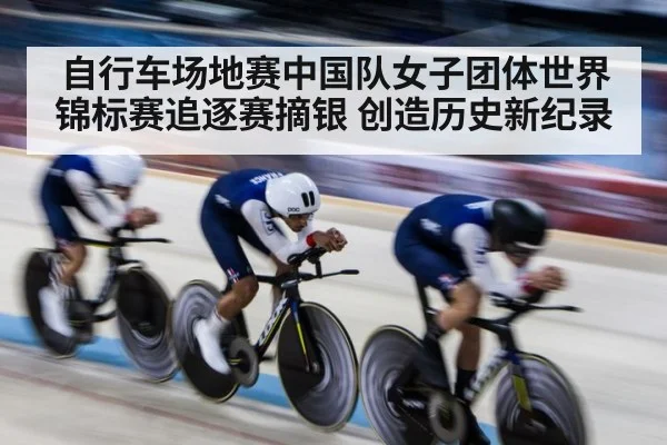 自行车场地赛中国队女子团体世界锦标赛追逐赛摘银 创造历史新纪录