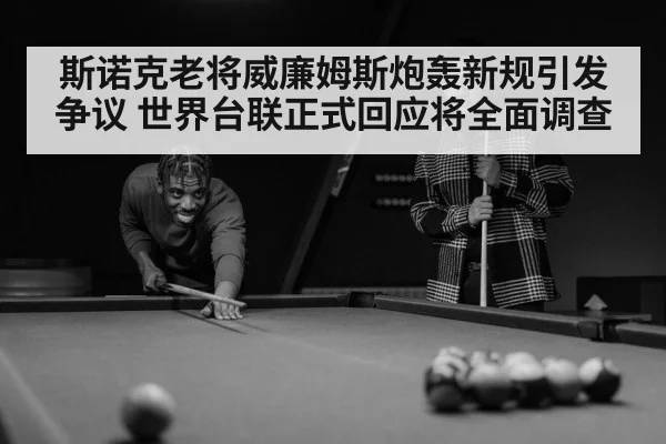 斯诺克老将威廉姆斯炮轰新规引发争议 世界台联正式回应将全面调查