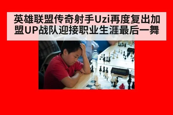 英雄联盟传奇射手Uzi再度复出加盟UP战队迎接职业生涯最后一舞