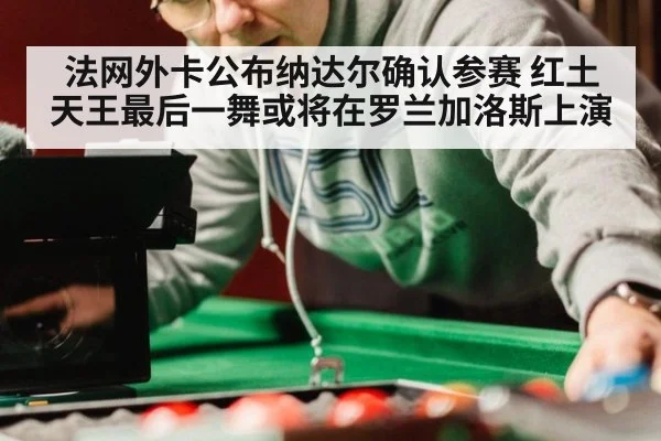 法网外卡公布纳达尔确认参赛 红土天王最后一舞或将在罗兰加洛斯上演