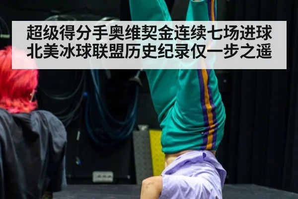 超级得分手奥维契金连续七场进球北美冰球联盟历史纪录仅一步之遥